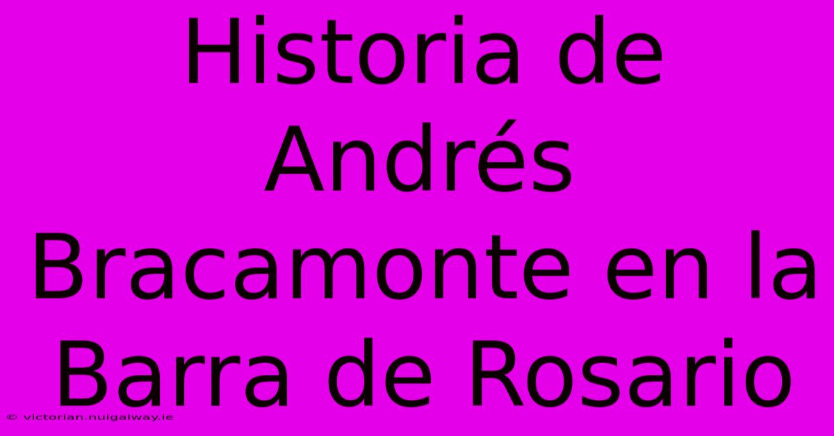 Historia De Andrés Bracamonte En La Barra De Rosario