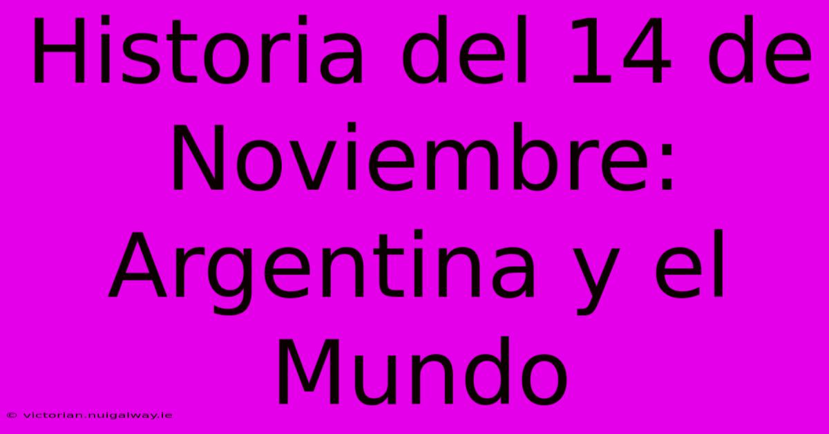 Historia Del 14 De Noviembre: Argentina Y El Mundo 