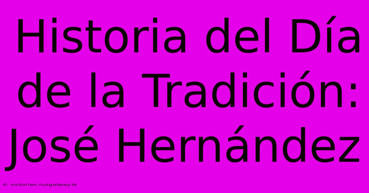 Historia Del Día De La Tradición: José Hernández 