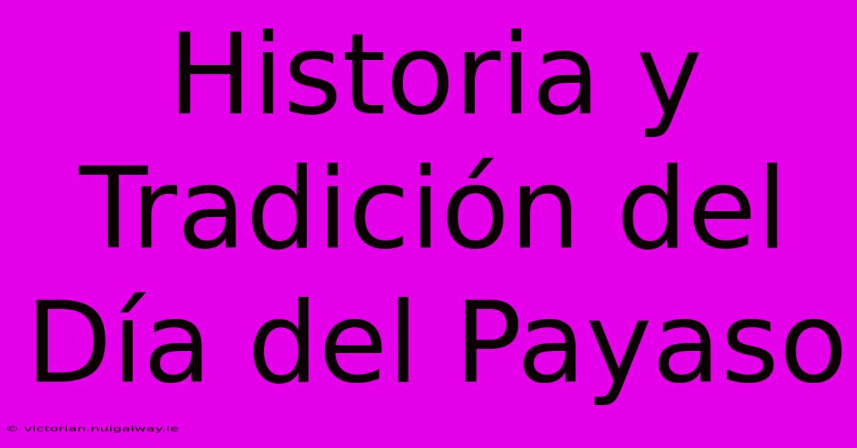 Historia Y Tradición Del Día Del Payaso