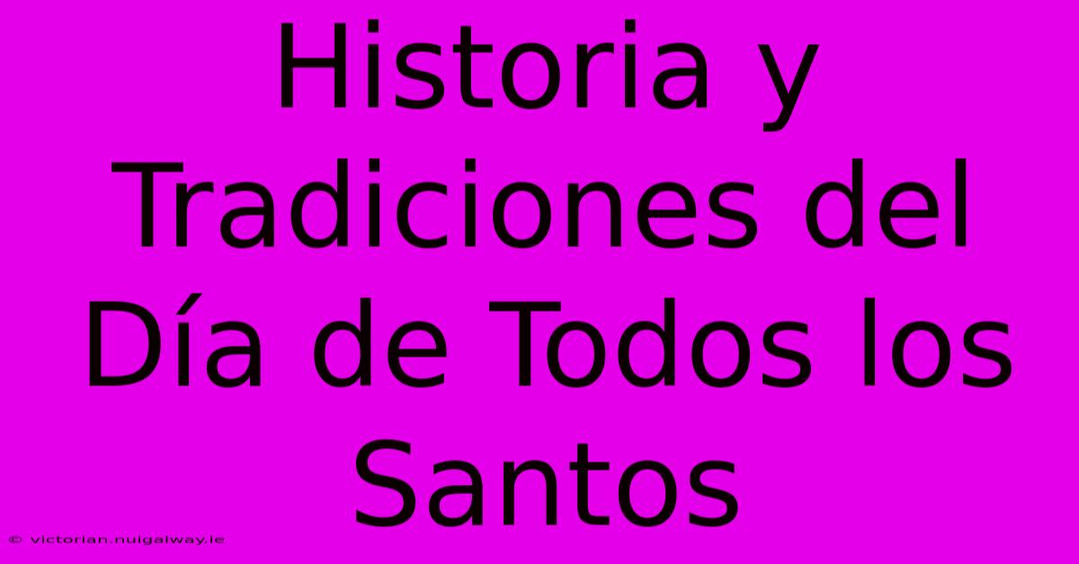 Historia Y Tradiciones Del Día De Todos Los Santos