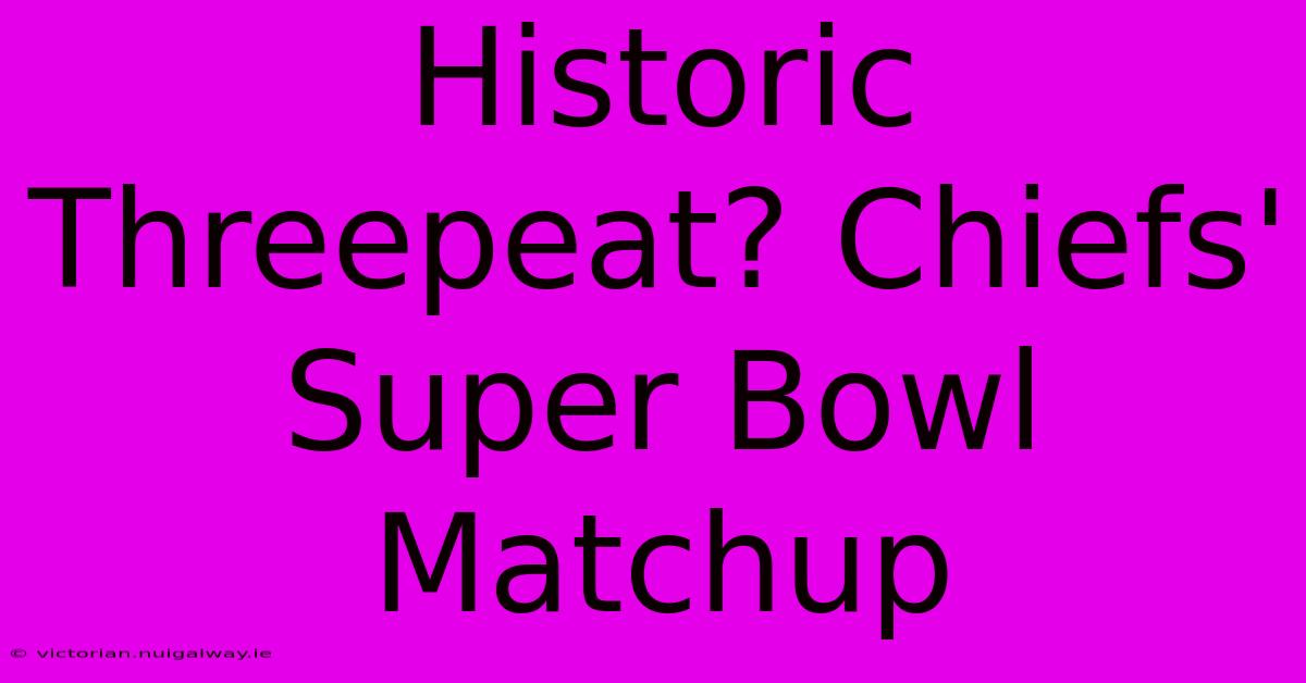 Historic Threepeat? Chiefs' Super Bowl Matchup