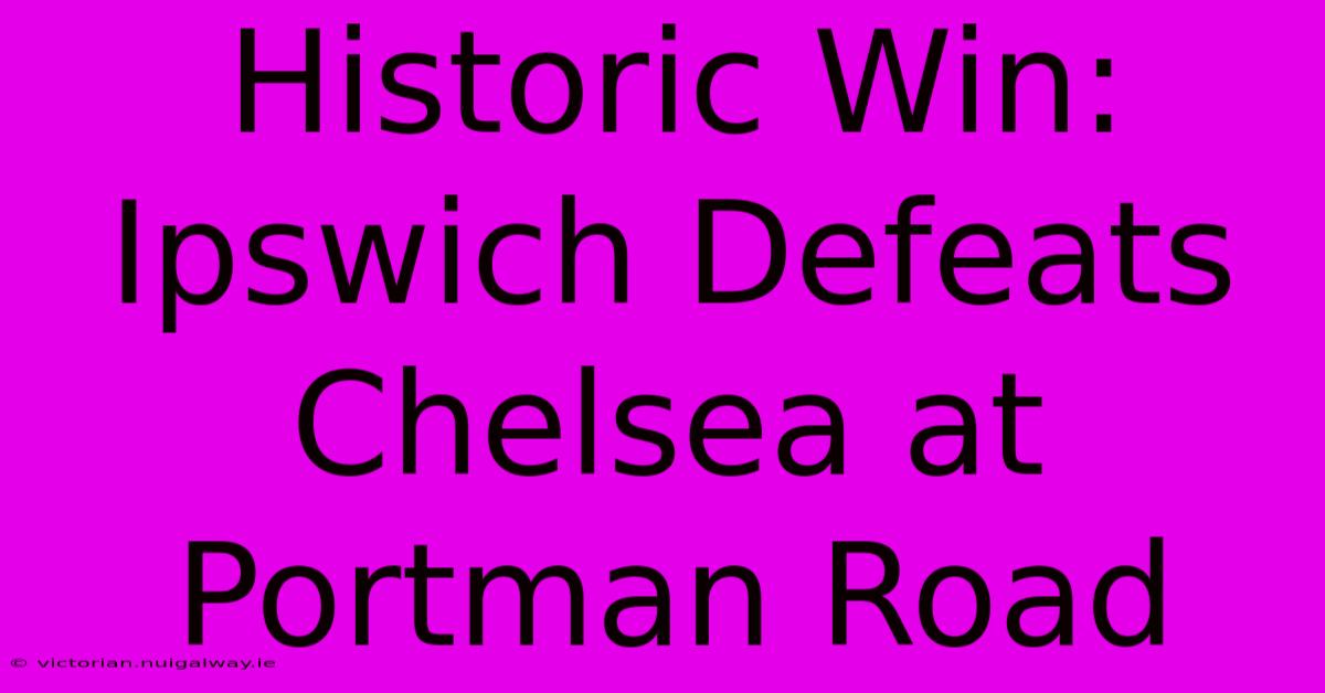 Historic Win: Ipswich Defeats Chelsea At Portman Road