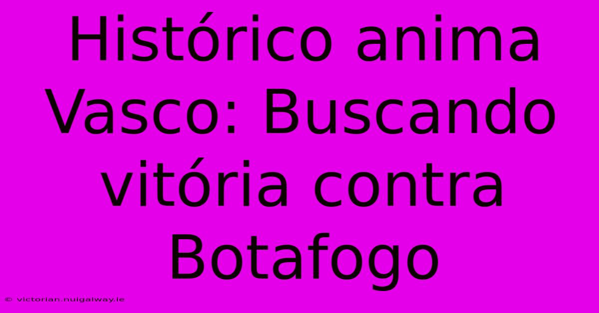 Histórico Anima Vasco: Buscando Vitória Contra Botafogo