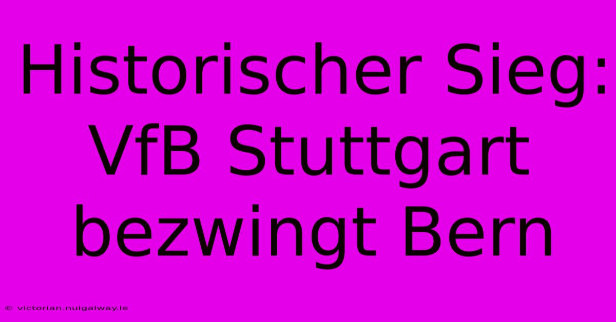 Historischer Sieg: VfB Stuttgart Bezwingt Bern