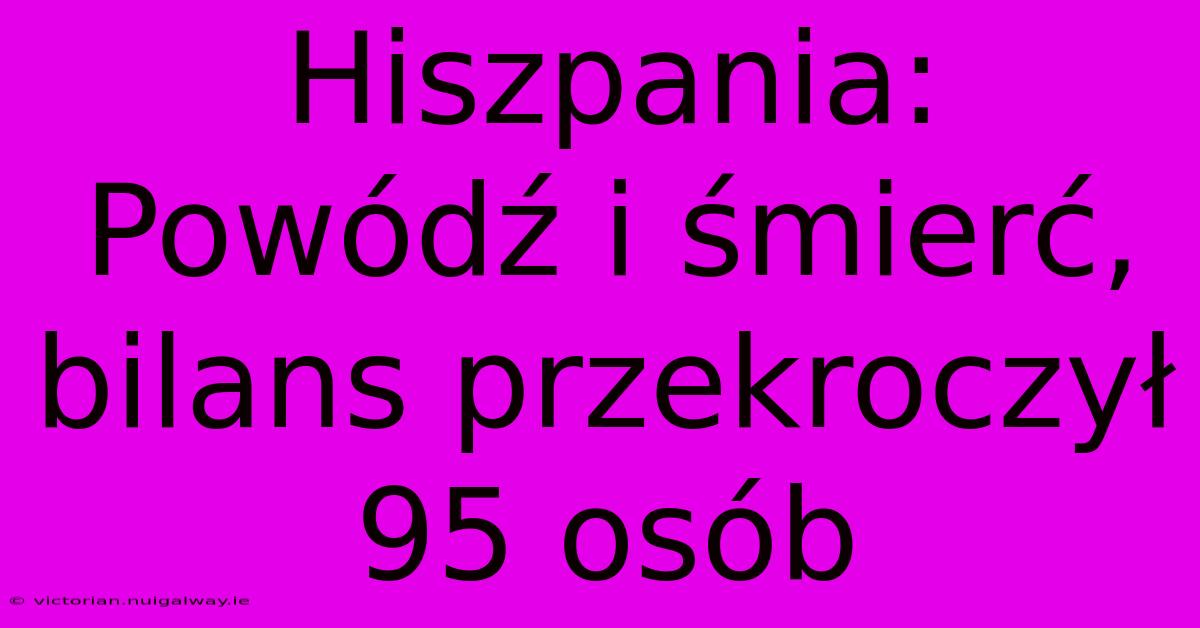 Hiszpania: Powódź I Śmierć, Bilans Przekroczył 95 Osób 