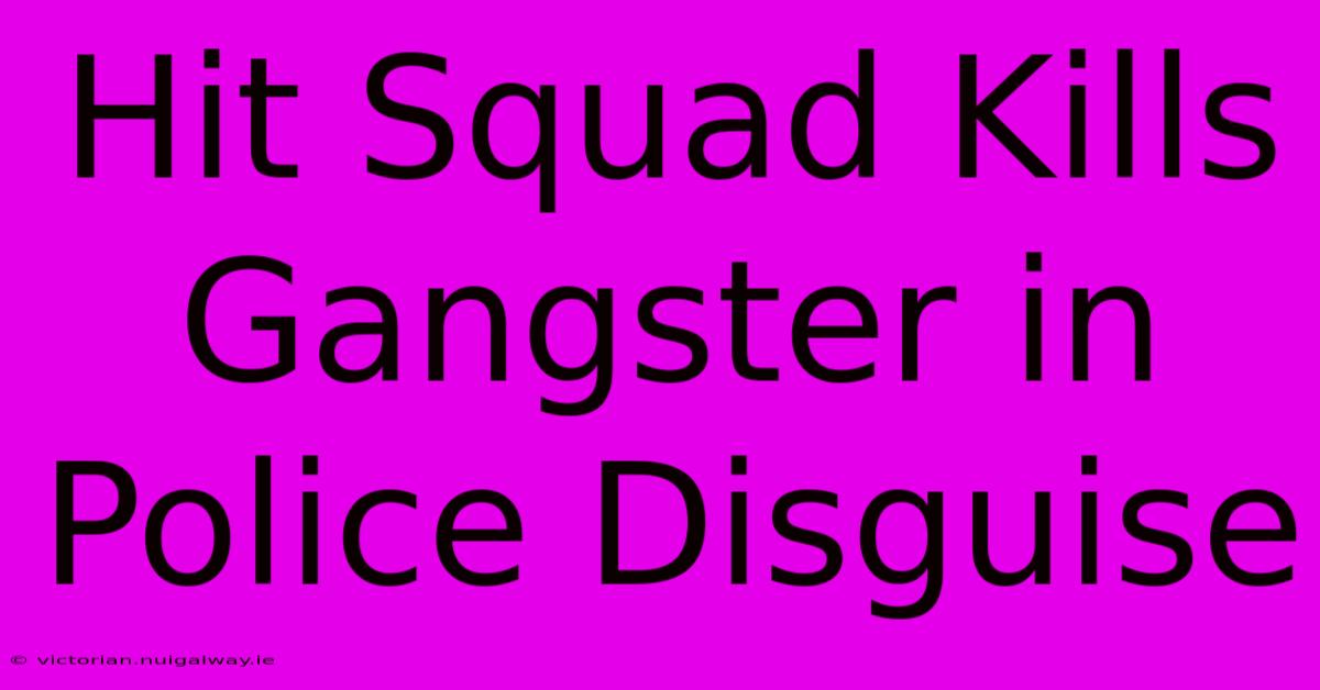 Hit Squad Kills Gangster In Police Disguise