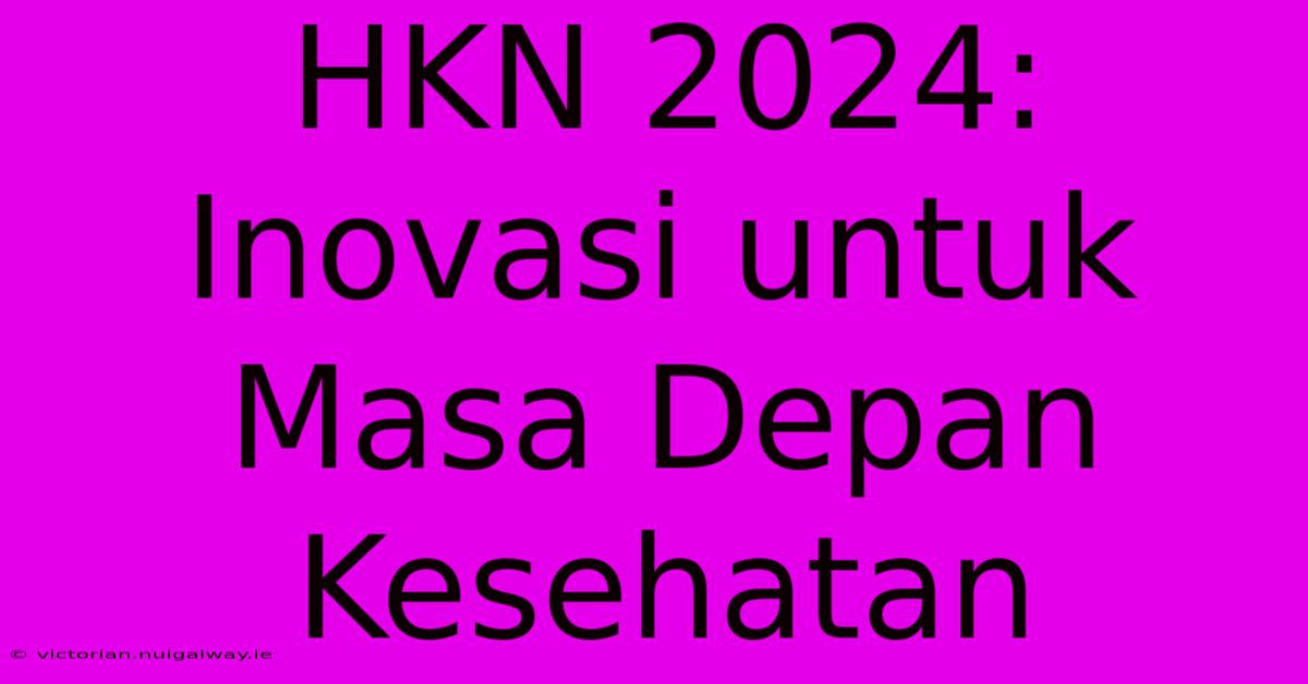 HKN 2024: Inovasi Untuk Masa Depan Kesehatan