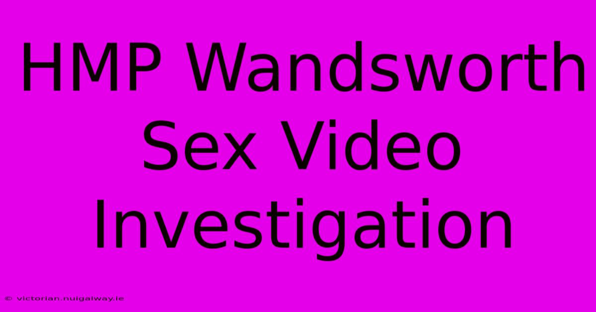 HMP Wandsworth Sex Video Investigation