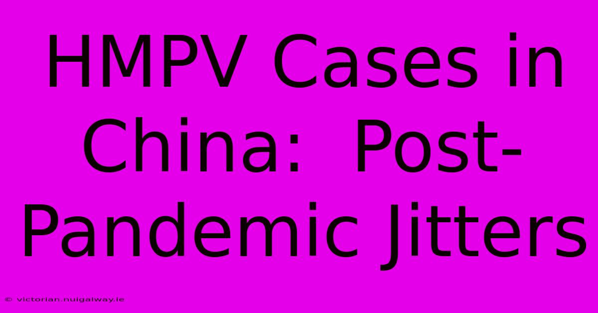 HMPV Cases In China:  Post-Pandemic Jitters