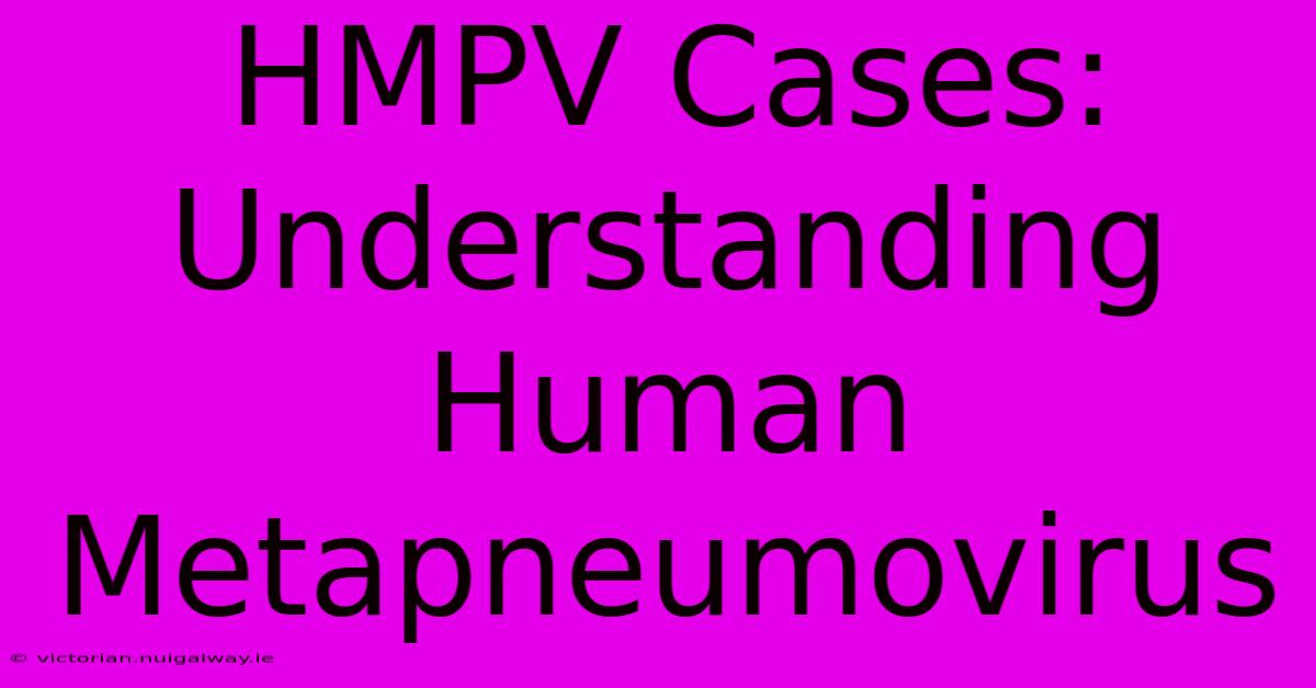 HMPV Cases: Understanding Human Metapneumovirus