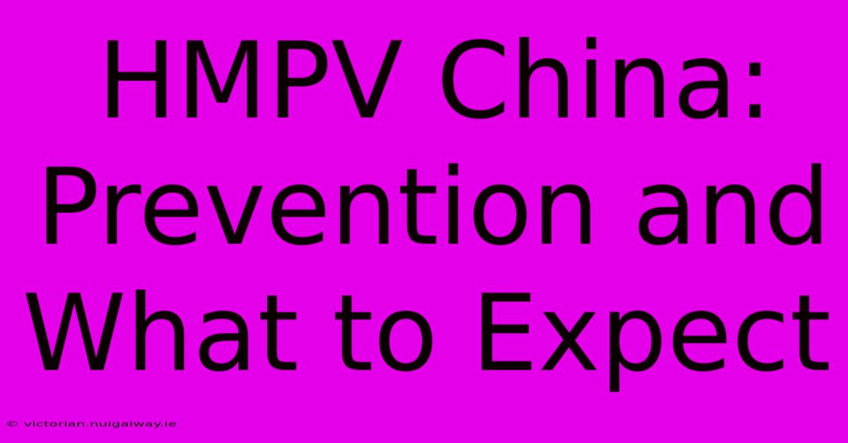 HMPV China:  Prevention And What To Expect