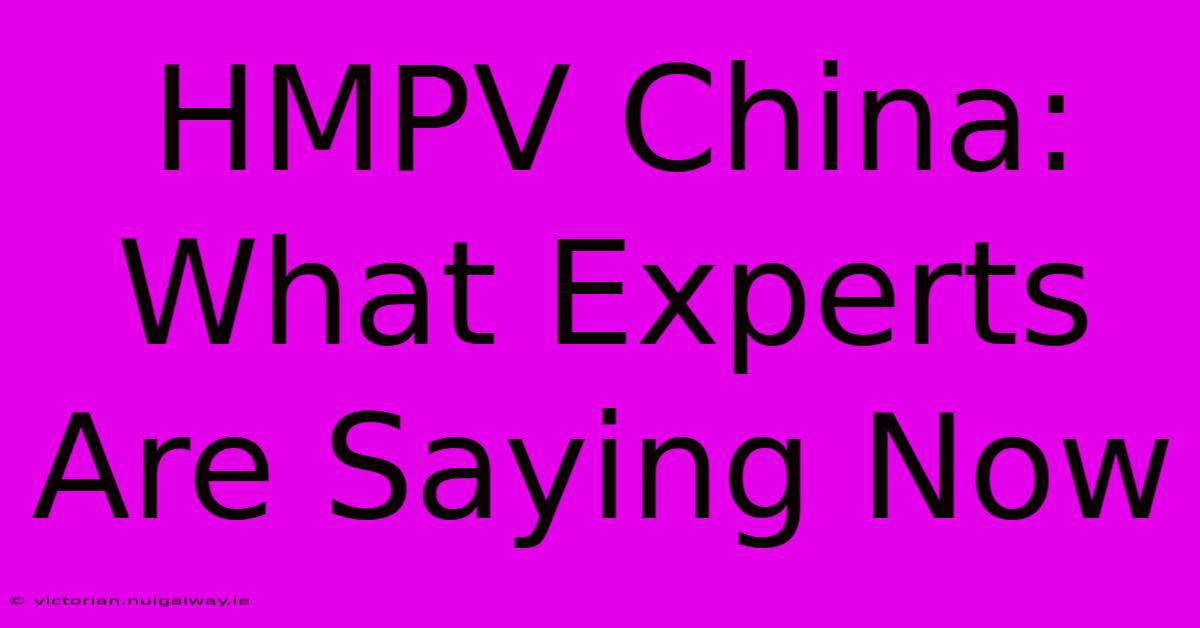 HMPV China: What Experts Are Saying Now