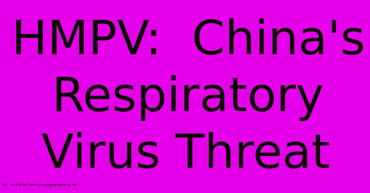 HMPV:  China's Respiratory Virus Threat