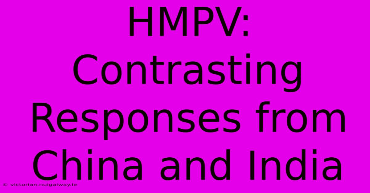 HMPV: Contrasting Responses From China And India