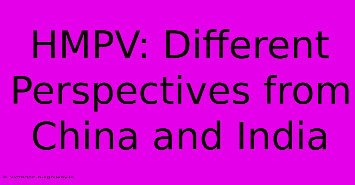 HMPV: Different Perspectives From China And India