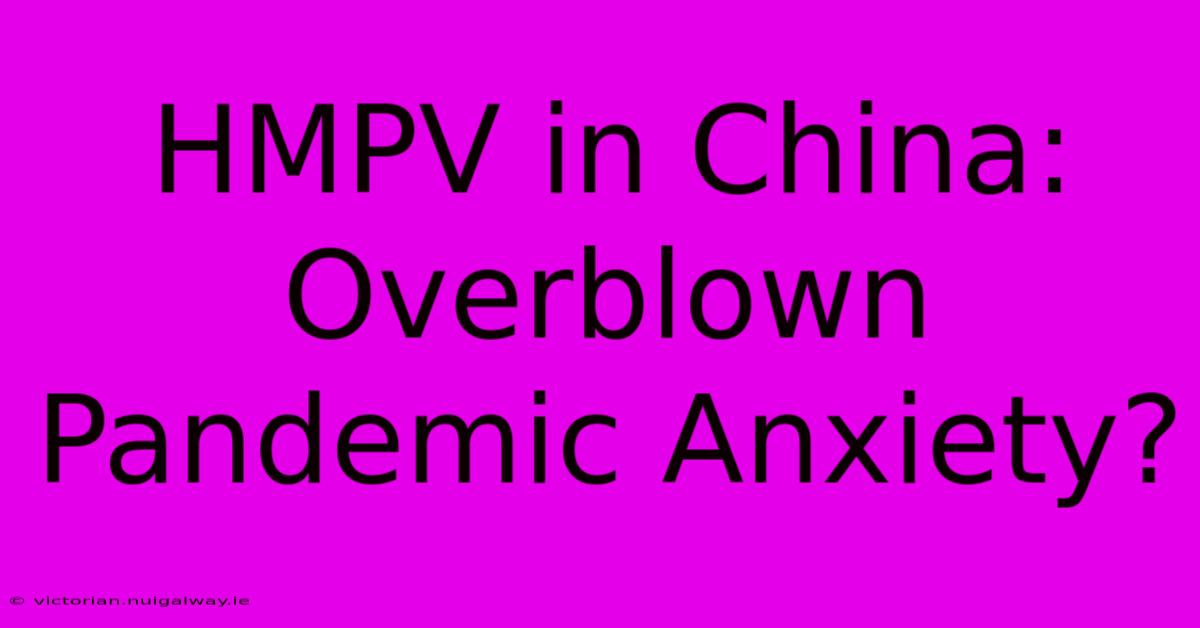 HMPV In China: Overblown Pandemic Anxiety?