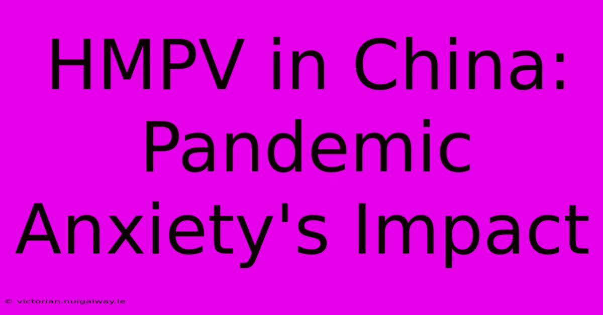 HMPV In China: Pandemic Anxiety's Impact