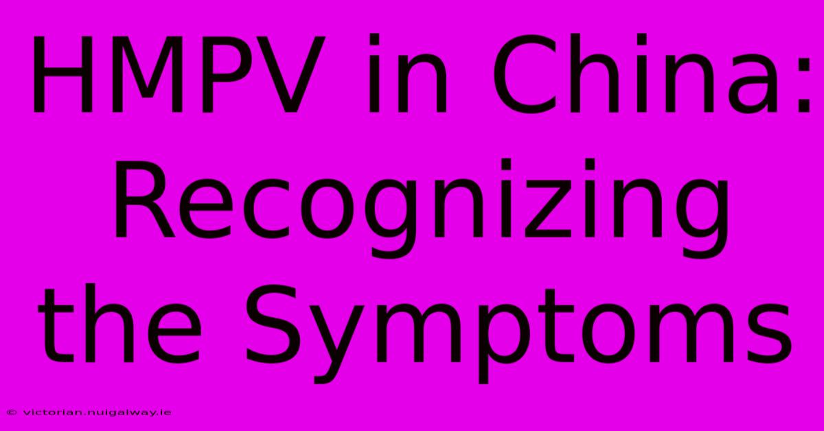 HMPV In China: Recognizing The Symptoms