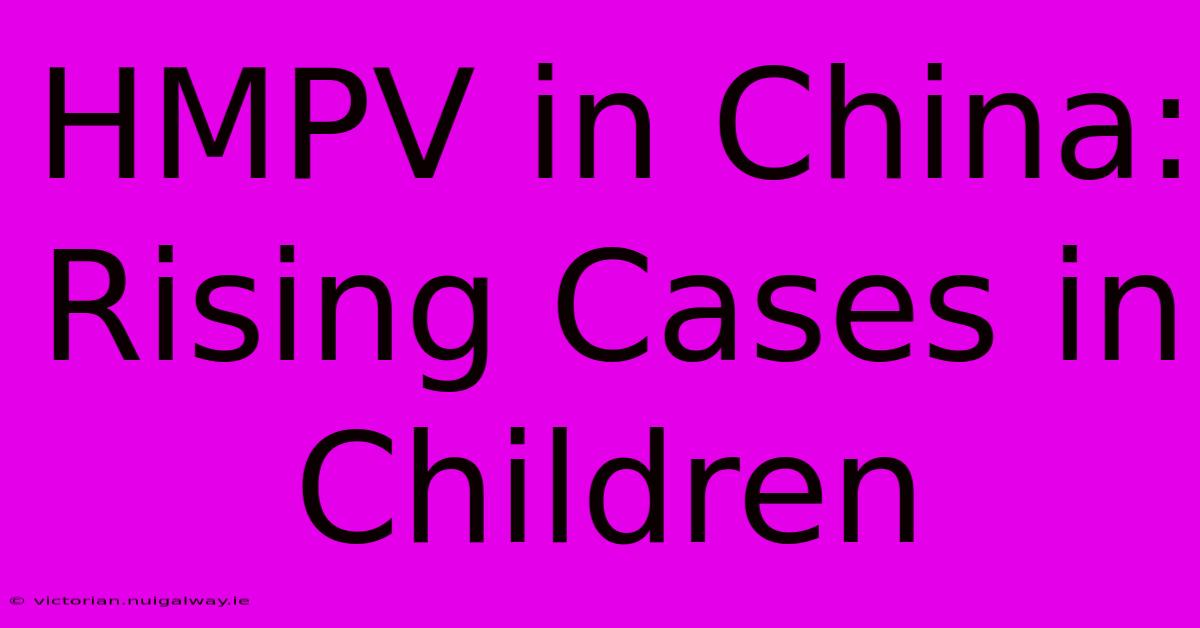 HMPV In China: Rising Cases In Children