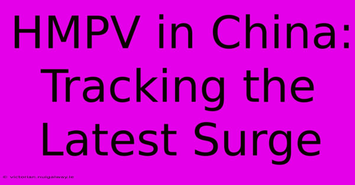 HMPV In China: Tracking The Latest Surge