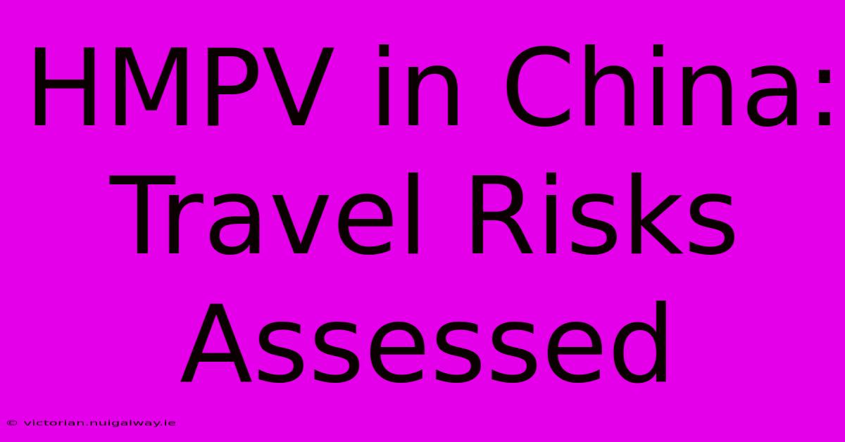 HMPV In China: Travel Risks Assessed