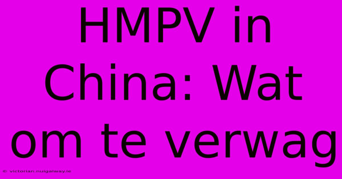 HMPV In China: Wat Om Te Verwag