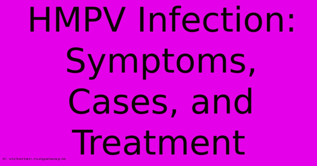 HMPV Infection: Symptoms, Cases, And Treatment