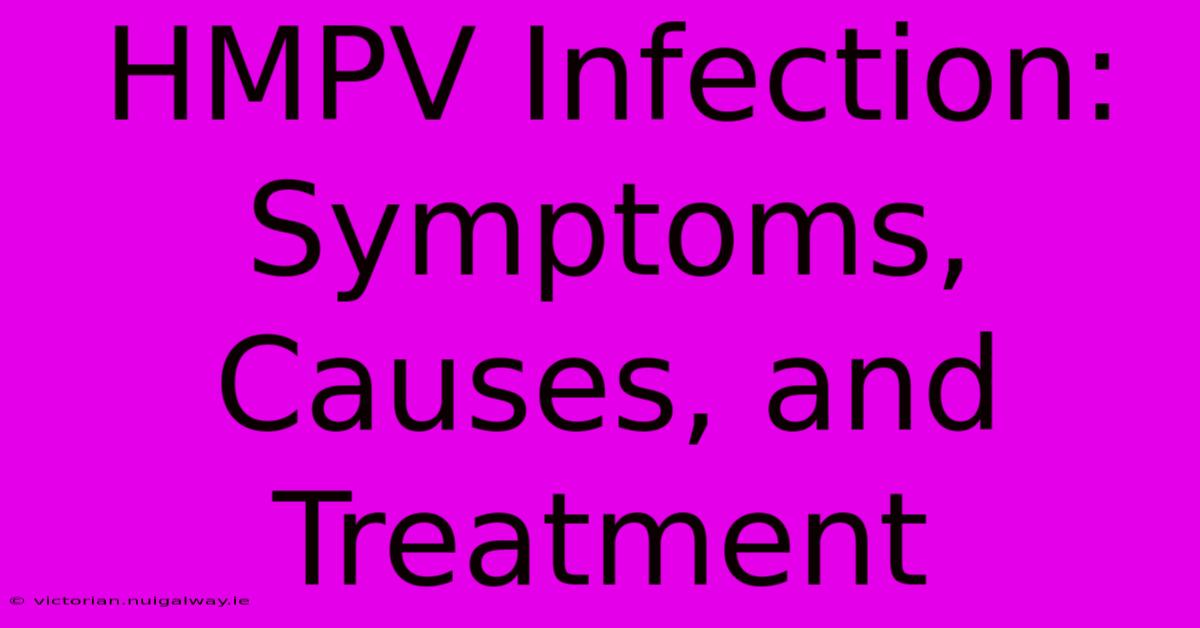 HMPV Infection: Symptoms, Causes, And Treatment