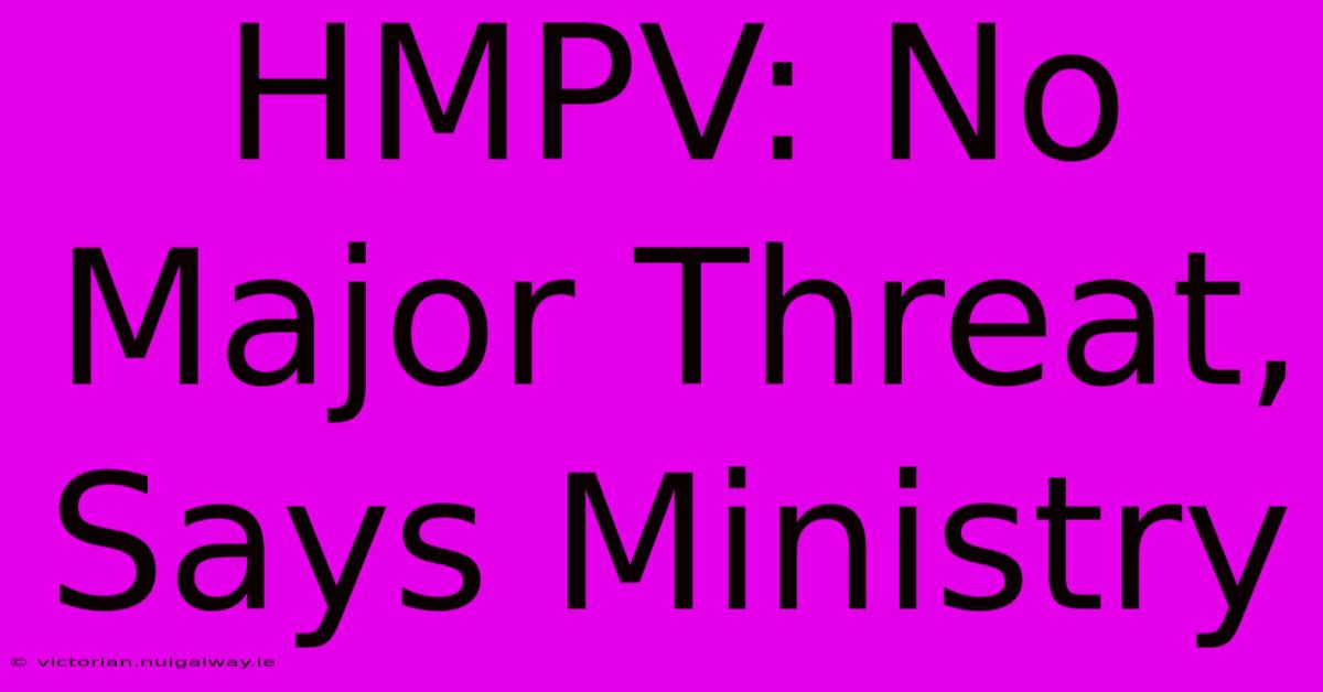 HMPV: No Major Threat, Says Ministry