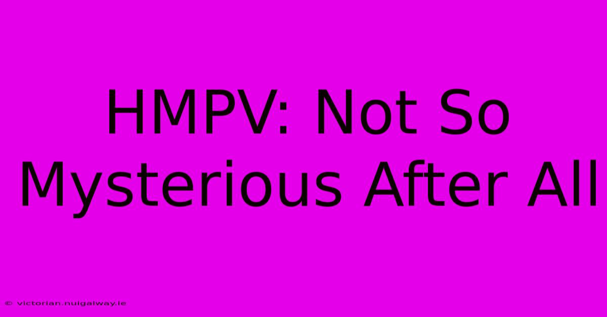 HMPV: Not So Mysterious After All