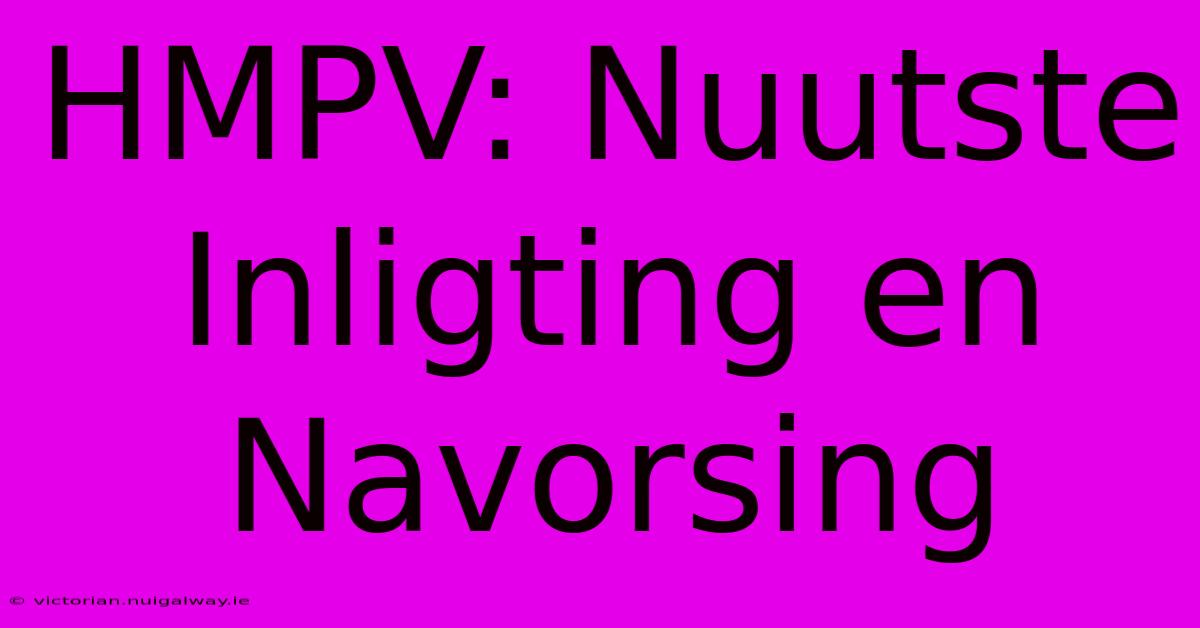 HMPV: Nuutste Inligting En Navorsing