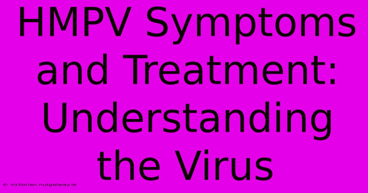 HMPV Symptoms And Treatment:  Understanding The Virus