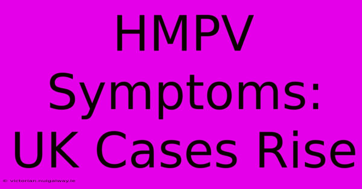 HMPV Symptoms: UK Cases Rise