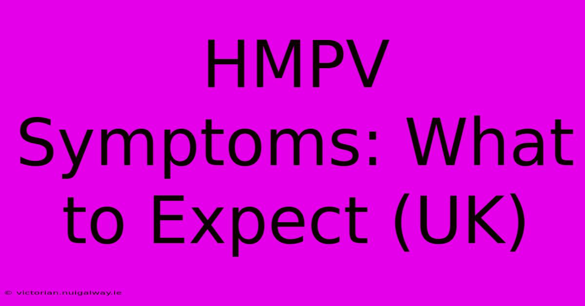 HMPV Symptoms: What To Expect (UK)