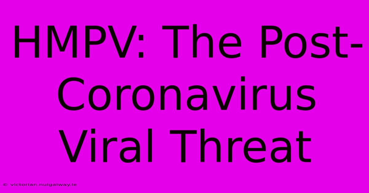 HMPV: The Post-Coronavirus Viral Threat