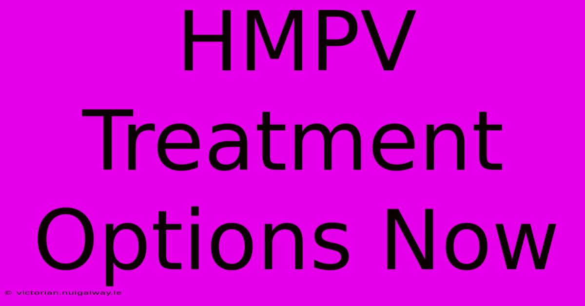 HMPV Treatment Options Now