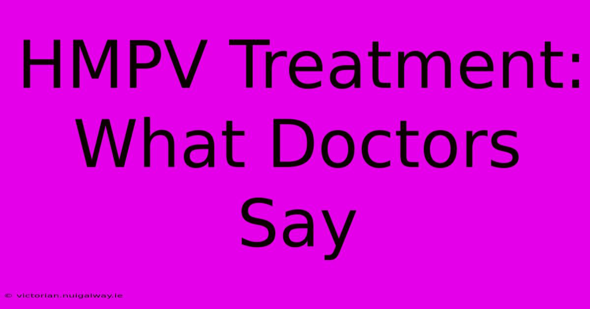 HMPV Treatment: What Doctors Say