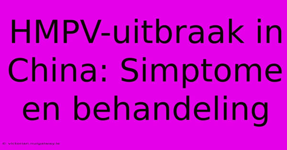 HMPV-uitbraak In China: Simptome En Behandeling