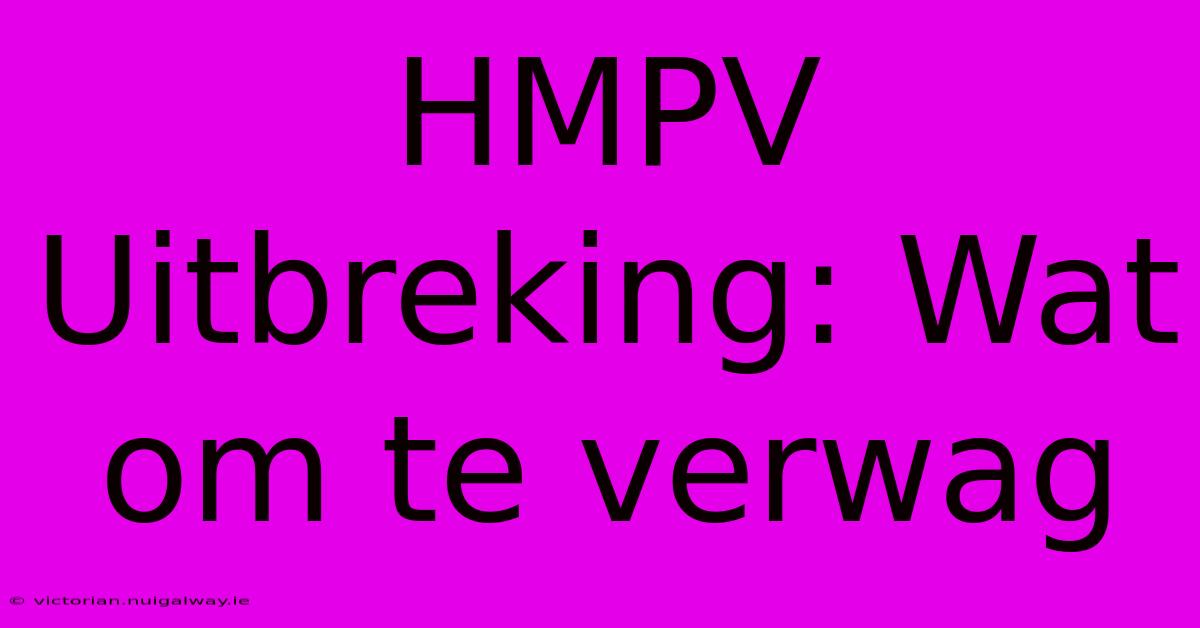 HMPV Uitbreking: Wat Om Te Verwag