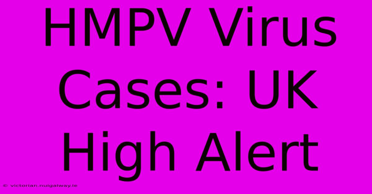 HMPV Virus Cases: UK High Alert