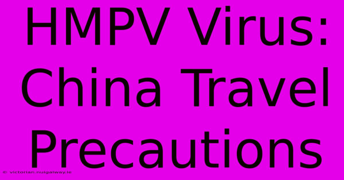 HMPV Virus: China Travel Precautions