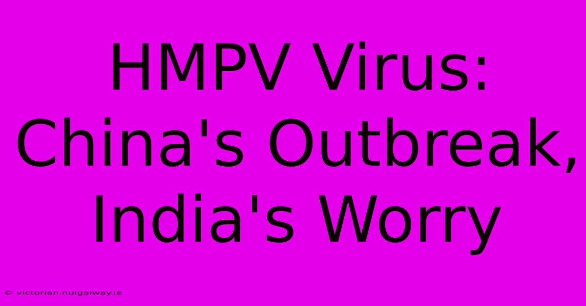 HMPV Virus: China's Outbreak, India's Worry