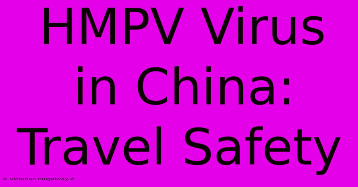 HMPV Virus In China: Travel Safety