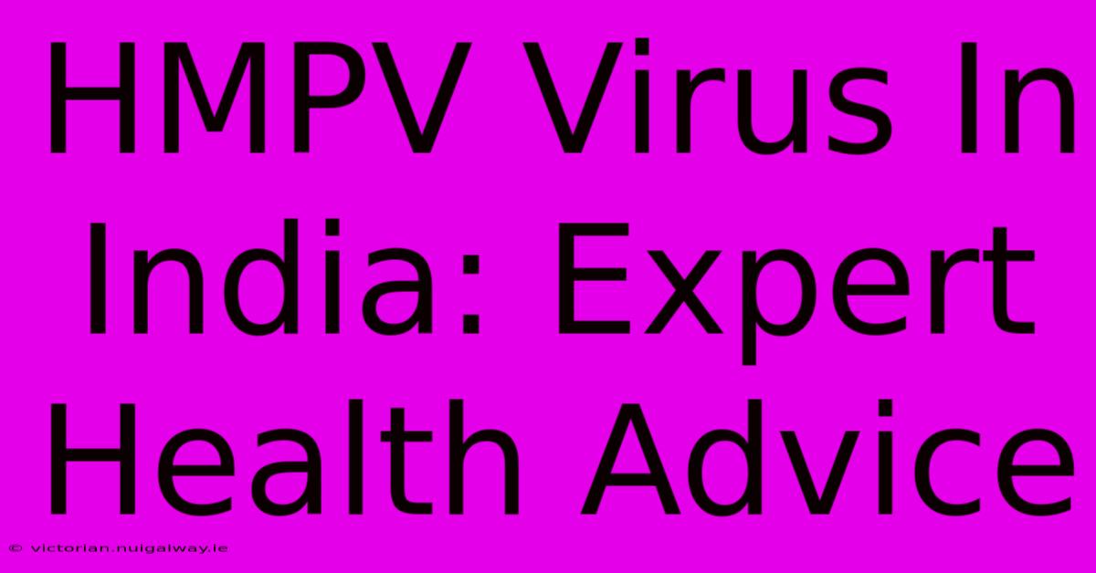 HMPV Virus In India: Expert Health Advice