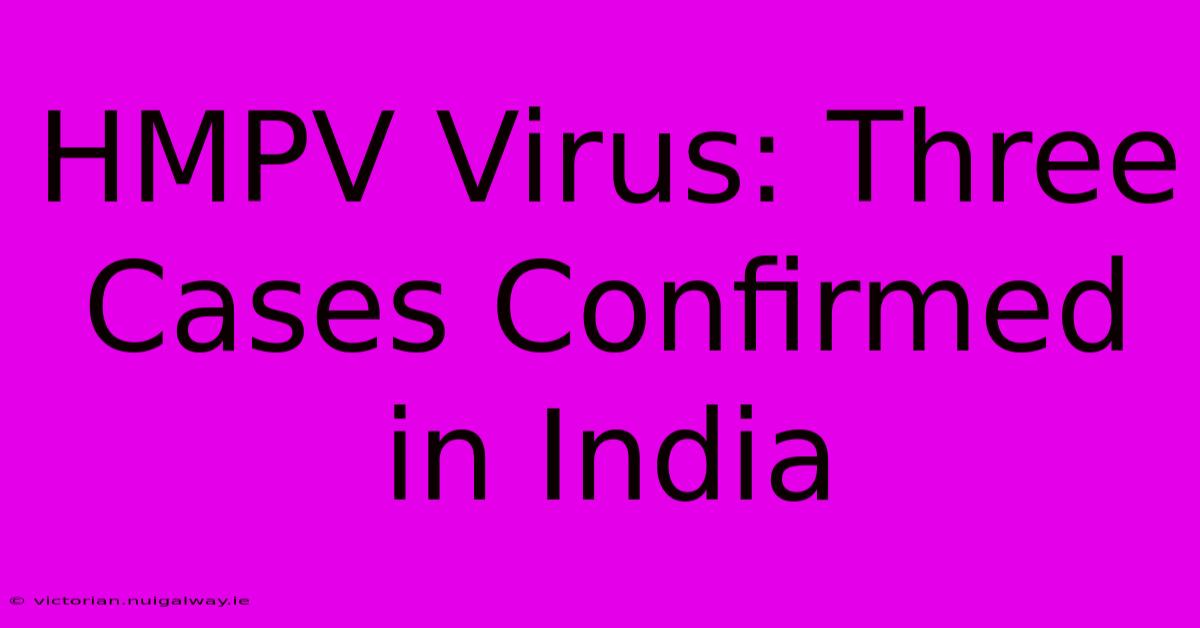 HMPV Virus: Three Cases Confirmed In India