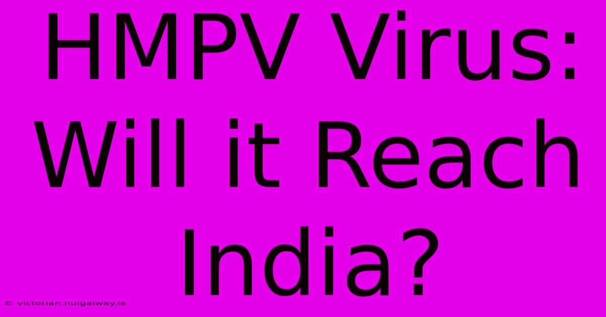 HMPV Virus: Will It Reach India?