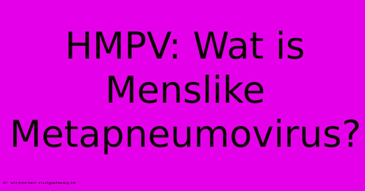 HMPV: Wat Is Menslike Metapneumovirus?