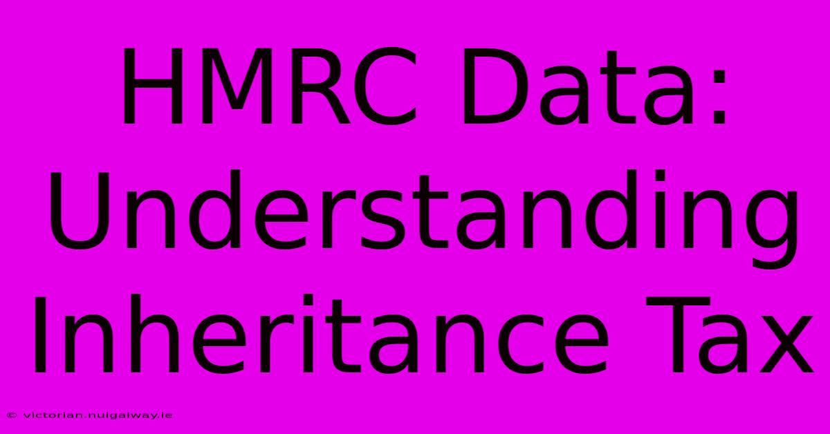 HMRC Data: Understanding Inheritance Tax