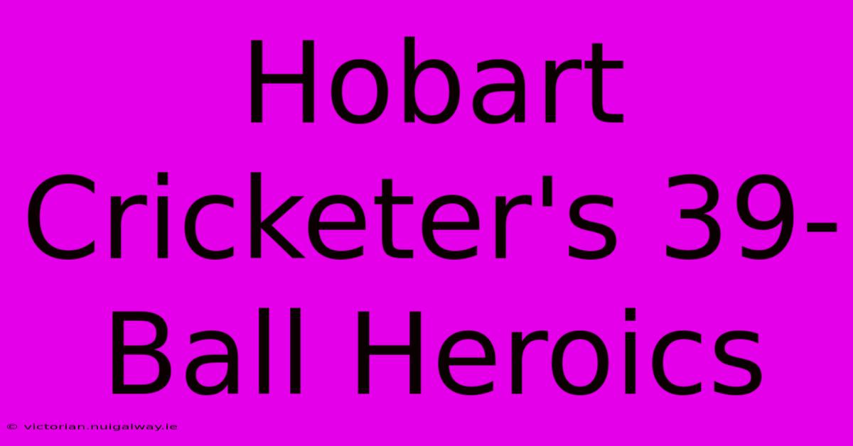 Hobart Cricketer's 39-Ball Heroics